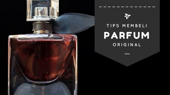 Tips Ini Wajib Kamu Lakukan Sebelum Membeli Parfum Original